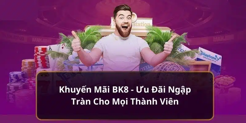 Khuyến Mãi BK8 - Ưu Đãi Ngập Tràn Cho Mọi Thành Viên