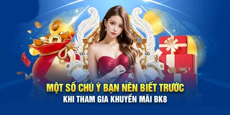 Vài điều cần lưu ý khi tham gia chương trình ưu đãi tại BK8