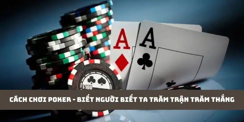 Cách chơi Poker - biết người biết ta trăm trận trăm thắng